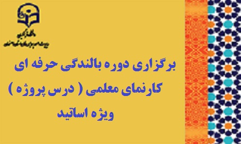 برگزاری دوره بالندگی حرفه ای «  کارنمای معلمی (  درس پروژه ) » ویژه اساتید