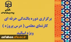 برگزاری دوره بالندگی حرفه ای «  کارنمای معلمی (  درس پروژه ) » ویژه اساتید