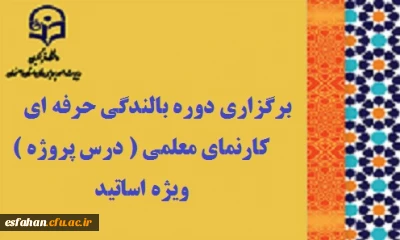 برگزاری دوره بالندگی حرفه ای «  کارنمای معلمی (  درس پروژه ) » ویژه اساتید
