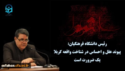 رئیس دانشگاه فرهنگیان:

پیوند عقل و احساس در شناخت واقعه کربلا یک ضرورت است
