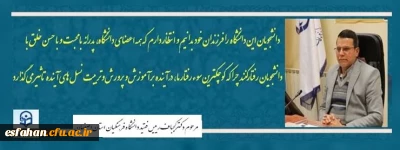 شادروان دکتر علی اکبر کجباف رئیس فقید دانشگاه فرهنگیان استان اصفهان :

دانشجویان این دانشگاه را فرزندان خود بدانیم، و انتظار دارم که همه اعضای دانشگاه، پدرانه، با محبت و با حسن خلق با دانشجویان رفتار کنند چراکه کوچکترین سوءرفتار ما آینده بر آموزش و پرورش و تربیت نسل های آینده تاثیر می گذارد.