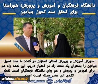 در حاشیه برگزاری مراسم معارفه سرپرست جدید دانشگاه فرهنگیان اصفهان 

مدیرکل آموزش و پرورش استان اصفهان:
دانشگاه فرهنگیان و آموزش و پرورش؛ هم راستا برای تحقق سند تحول بنیادین