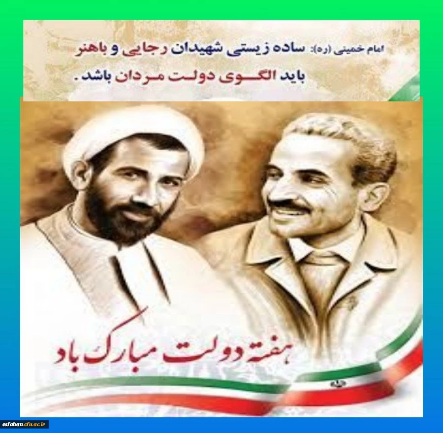 هفته دولت یادآور فداکاری‏های فرزندان پاک نهاد و گرانقدر انقلاب و احیا کننده روزهای پرشور خدمتگزاری، شهیدان بزرگ، رجایی و باهنر است. 2