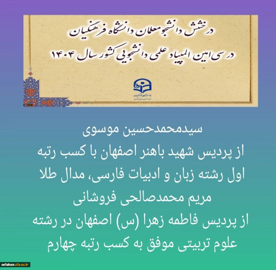سیدمحمدحسین موسوی از پردیس شهید باهنر اصفهان با کسب رتبه اول رشته زبان و ادبیات فارسی، مدال طلا
و مریم محمدصالحی فروشانی از پردیس فاطمه زهرا (س) اصفهان در رشته علوم تربیتی موفق به کسب رتبه  چهارم 2