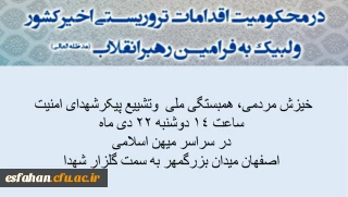 خیزش مردمی، راهپیمایی همبستگی ملی و حضور یکپارچه در مراسم تشییع پیکر شهدای امنیت
  همه دعوتیم امروز دوشنبه 22 دی ماه ساعت 14 در سراسر میهن اسلامی
     اصفهان از میدان بزرگمهر به سمت گلستان شهدا