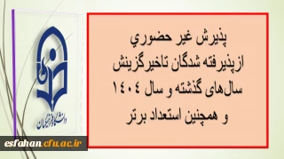 پذیرش غیر حضوری از پذیرفته شدگان تاخیرگزینش سال های گذشته و سال 1404و همچنین استعداد برتر
